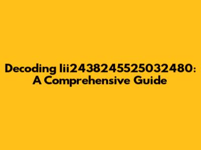 Decoding Iii2438245525032480: A Comprehensive Guide