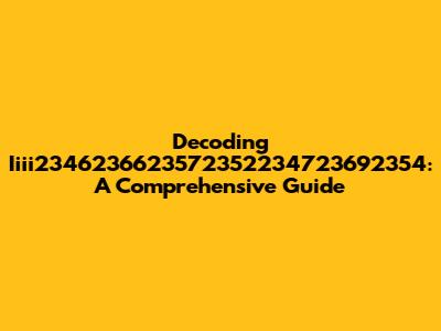 Decoding Iiii2346236623572352234723692354: A Comprehensive Guide