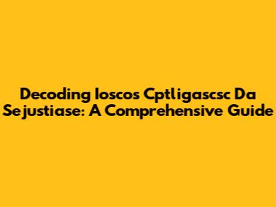 Decoding Ioscos Cptligascsc Da Sejustiase: A Comprehensive Guide