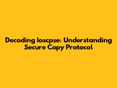 Decoding Ioscpse: Understanding Secure Copy Protocol