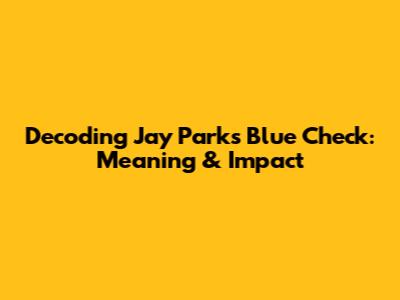 Decoding Jay Park's Blue Check: Meaning & Impact