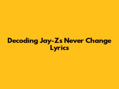 Decoding Jay-Z's 'Never Change' Lyrics