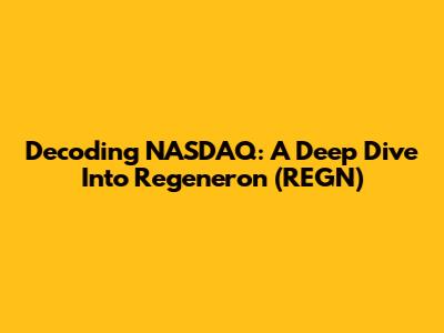 Decoding NASDAQ: A Deep Dive Into Regeneron (REGN)