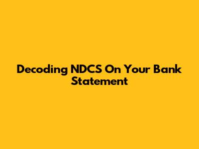 Decoding NDCS On Your Bank Statement