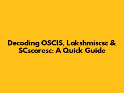 Decoding OSCIS, Lakshmiscsc & SCscoresc: A Quick Guide