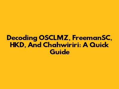 Decoding OSCLMZ, FreemanSC, HKD, And Chahwiriri: A Quick Guide