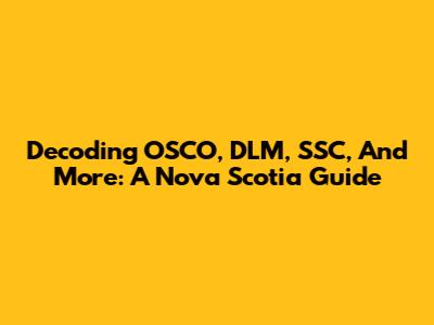 Decoding OSCO, DLM, SSC, And More: A Nova Scotia Guide