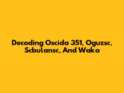 Decoding Oscida 351, Oguzsc, Scbulansc, And Waka