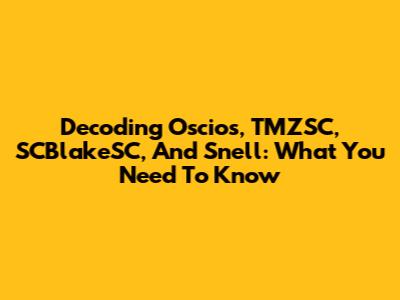 Decoding Oscios, TMZSC, SCBlakeSC, And Snell: What You Need To Know