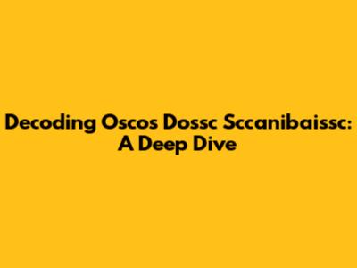 Decoding Oscos Dossc Sccanibaissc: A Deep Dive