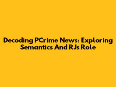 Decoding PCrime News: Exploring Semantics And RJ's Role