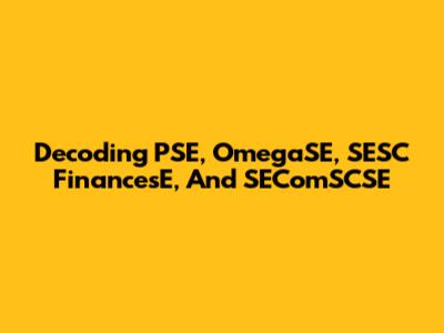 Decoding PSE, OmegaSE, SESC FinancesE, And SEComSCSE