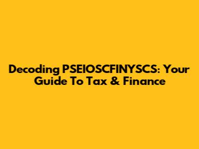 Decoding PSEIOSCFINYSCS: Your Guide To Tax & Finance