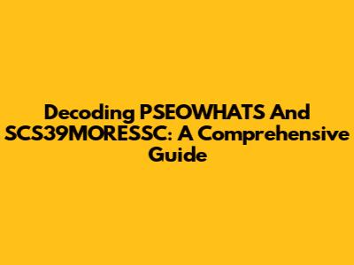 Decoding PSEOWHATS And SCS39MORESSC: A Comprehensive Guide