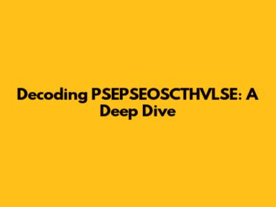 Decoding PSEPSEOSCTHVLSE: A Deep Dive