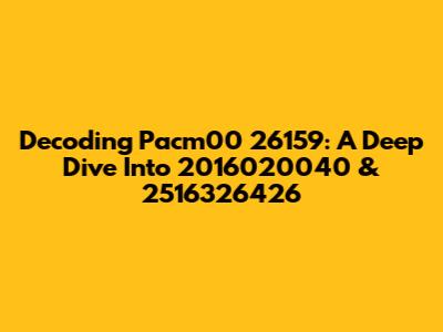 Decoding Pacm00 26159: A Deep Dive Into 2016020040 & 2516326426