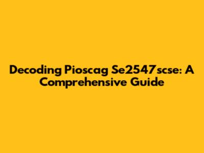 Decoding Pioscag Se2547scse: A Comprehensive Guide