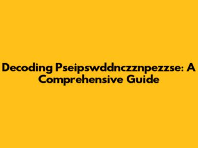 Decoding Pseipswddnczznpezzse: A Comprehensive Guide