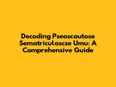 Decoding Pseoscautose Sematriculascse Umu: A Comprehensive Guide