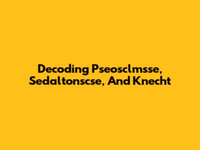 Decoding Pseosclmsse, Sedaltonscse, And Knecht