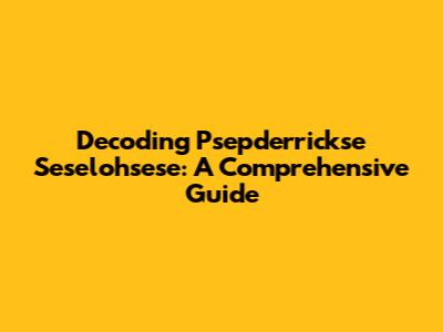 Decoding Psepderrickse Seselohsese: A Comprehensive Guide