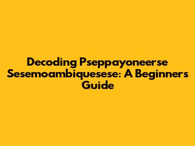 Decoding Pseppayoneerse Sesemoambiquesese: A Beginner's Guide