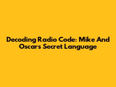 Decoding Radio Code: Mike And Oscar's Secret Language