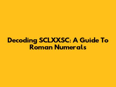 Decoding SCLXXSC: A Guide To Roman Numerals