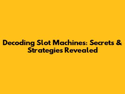 Decoding Slot Machines: Secrets & Strategies Revealed