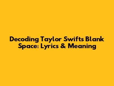 Decoding Taylor Swift's Blank Space: Lyrics & Meaning