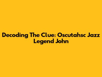 Decoding The Clue: Oscutahsc Jazz Legend John