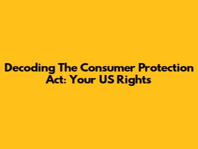 Decoding The Consumer Protection Act: Your US Rights