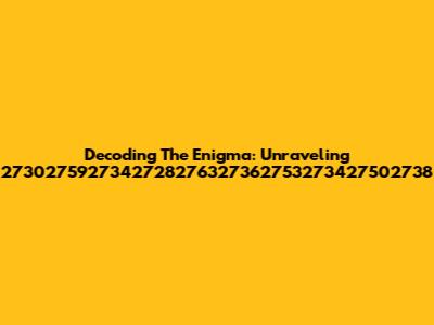 Decoding The Enigma: Unraveling 2730275927342728276327362753273427502738