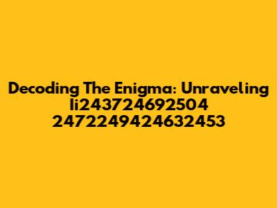 Decoding The Enigma: Unraveling Ii243724692504 2472249424632453