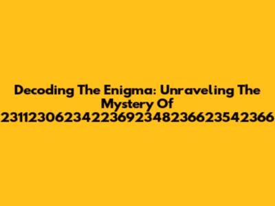 Decoding The Enigma: Unraveling The Mystery Of 23112306234223692348236623542366