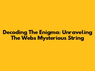 Decoding The Enigma: Unraveling The Web's Mysterious String