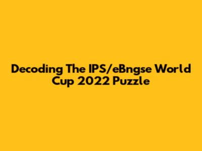 Decoding The IPS/eBngse World Cup 2022 Puzzle