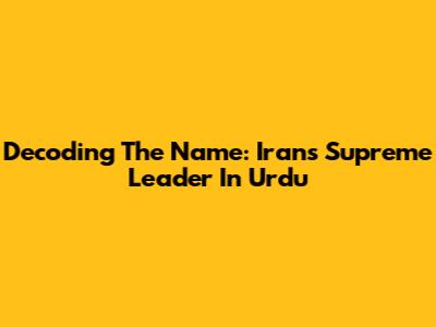 Decoding The Name: Iran's Supreme Leader In Urdu