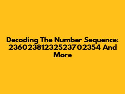 Decoding The Number Sequence: 23602381232523702354 And More
