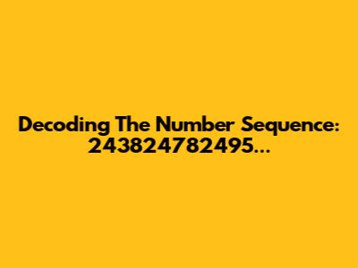 Decoding The Number Sequence: 243824782495...