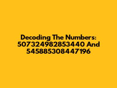 Decoding The Numbers: 507324982853440 And 545885308447196