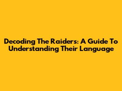 Decoding The Raiders: A Guide To Understanding Their Language