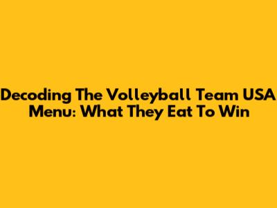 Decoding The Volleyball Team USA Menu: What They Eat To Win