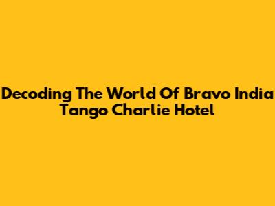 Decoding The World Of Bravo India Tango Charlie Hotel