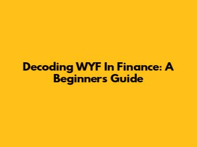 Decoding WYF In Finance: A Beginner's Guide
