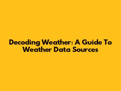 Decoding Weather: A Guide To Weather Data Sources