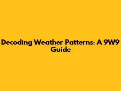 Decoding Weather Patterns: A 9W9 Guide