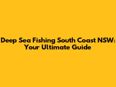 Deep Sea Fishing South Coast NSW: Your Ultimate Guide