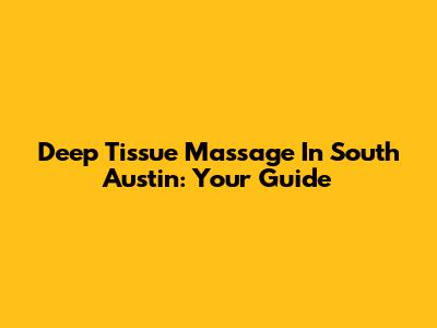 Deep Tissue Massage In South Austin: Your Guide