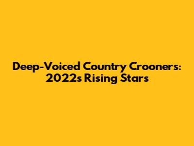 Deep-Voiced Country Crooners: 2022's Rising Stars